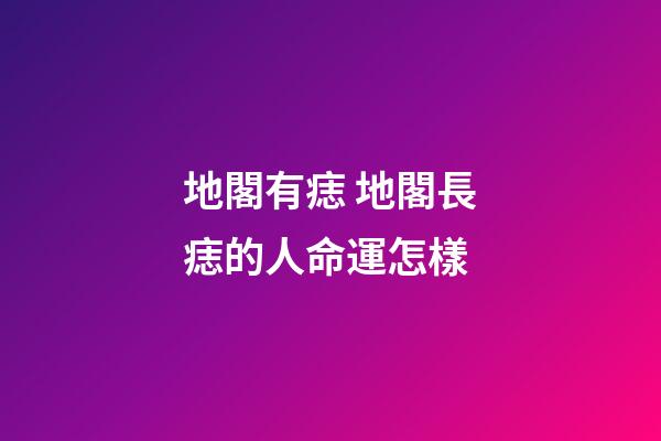 地閣有痣 地閣長痣的人命運怎樣